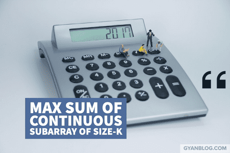 Find the maximum sum of any continuous subarray of size K