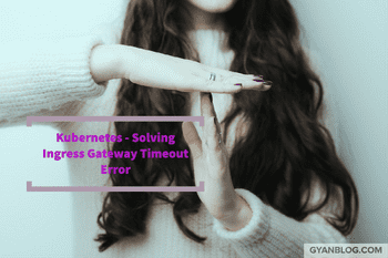 Kubernetes - How to Solve Gateway Timeout with Http Statuscode Error 504