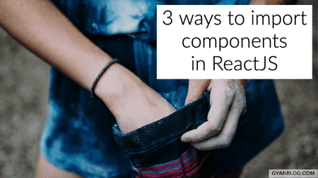 ReactJS - 3 ways to Import components in ReactJS