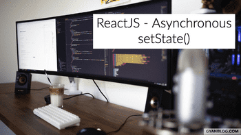 ReactJS - Understanding SetState Asynchronous Behavior and How to correctly use it