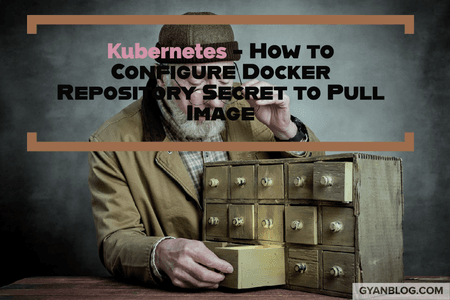 Kubernetes - How to Configure Docker Repository to Pull Image and Configure Secret