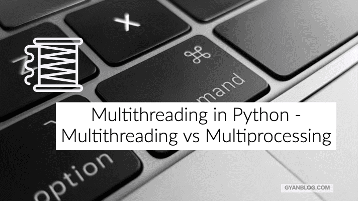Multithreading in Python, Lets clear the confusion between Multithreading and Multiprocessing